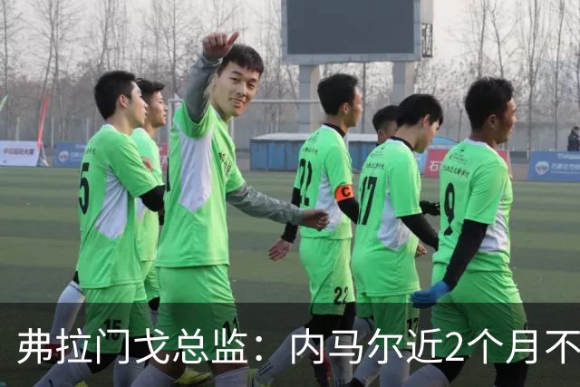 弗拉门戈总监：内马尔近2个月不知道踢了有没有2场，这都入选巴西