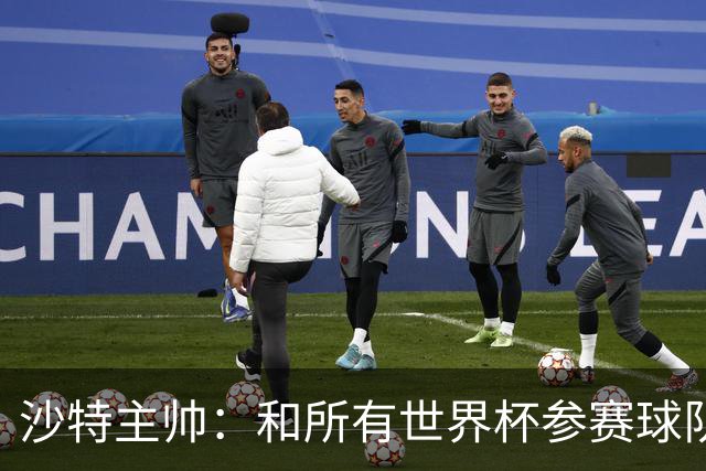沙特主帅：和所有世界杯参赛球队一样，我们配得上来到这里