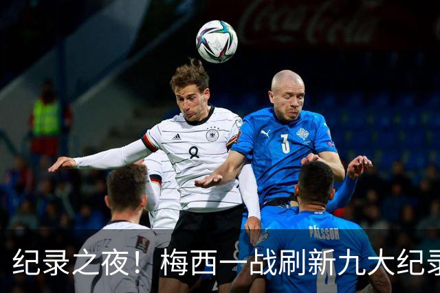 纪录之夜！梅西一战刷新九大纪录：世界杯历史射手王、胜场王…